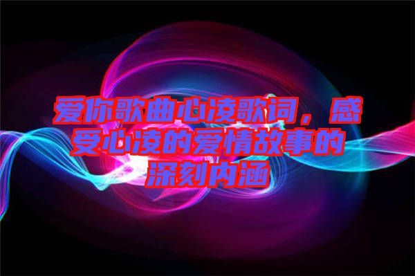 愛你歌曲心凌歌詞，感受心凌的愛情故事的深刻內(nèi)涵