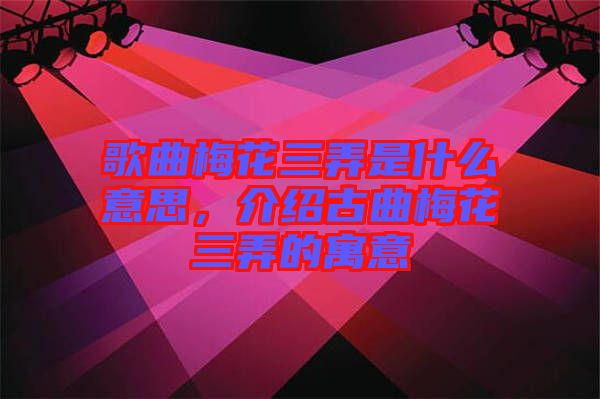 歌曲梅花三弄是什么意思，介紹古曲梅花三弄的寓意