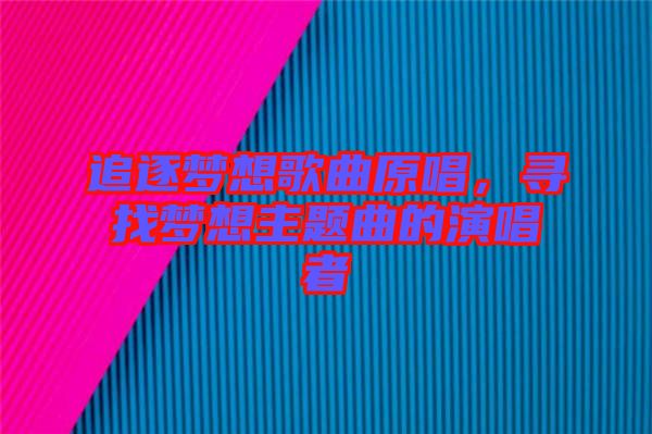 追逐夢想歌曲原唱，尋找夢想主題曲的演唱者