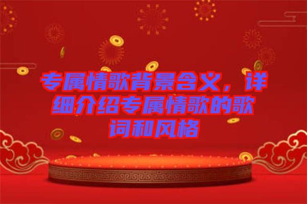 專屬情歌背景含義，詳細(xì)介紹專屬情歌的歌詞和風(fēng)格