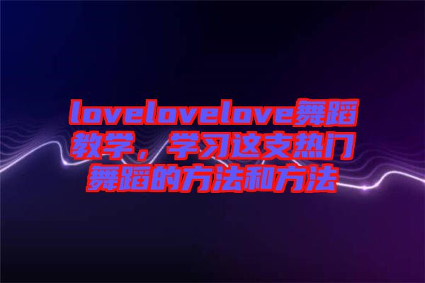 lovelovelove舞蹈教學(xué)，學(xué)習(xí)這支熱門舞蹈的方法和方法