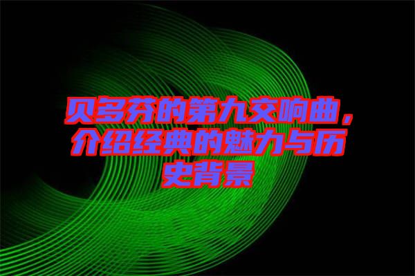貝多芬的第九交響曲，介紹經(jīng)典的魅力與歷史背景
