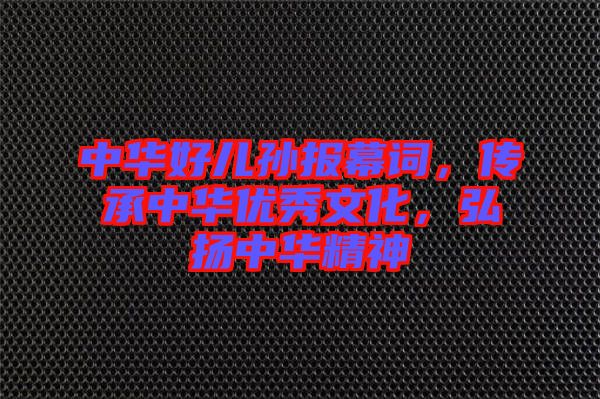中華好兒孫報幕詞，傳承中華優(yōu)秀文化，弘揚中華精神