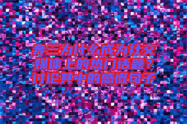 奔三為什么成為社交媒體上的熱門話題？討論其中的感慨句子