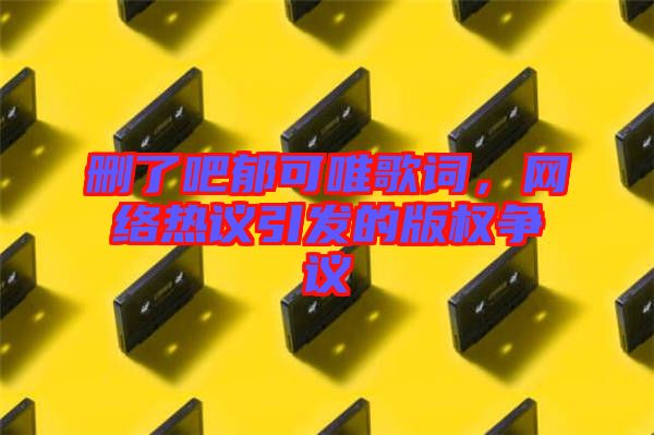 刪了吧郁可唯歌詞，網(wǎng)絡熱議引發(fā)的版權(quán)爭議