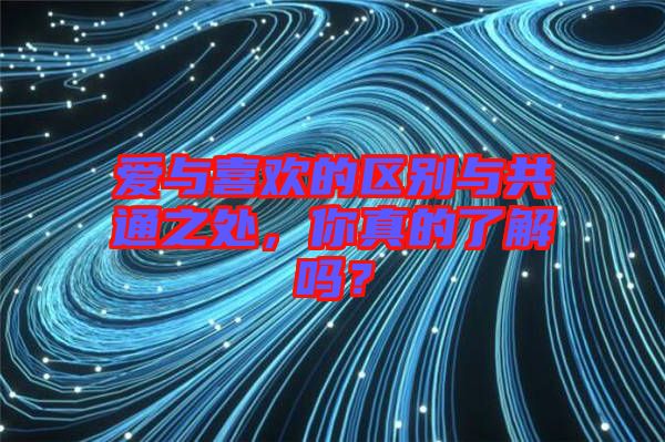 愛與喜歡的區(qū)別與共通之處，你真的了解嗎？