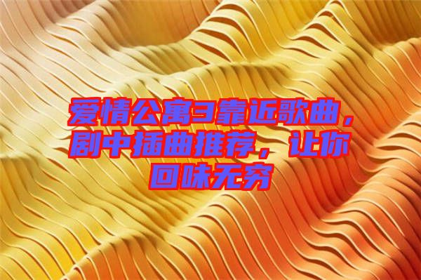 愛情公寓3靠近歌曲，劇中插曲推薦，讓你回味無窮