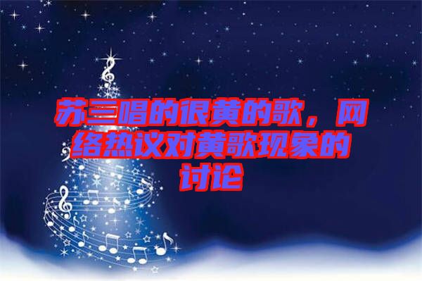 蘇三唱的很黃的歌，網(wǎng)絡(luò)熱議對(duì)黃歌現(xiàn)象的討論