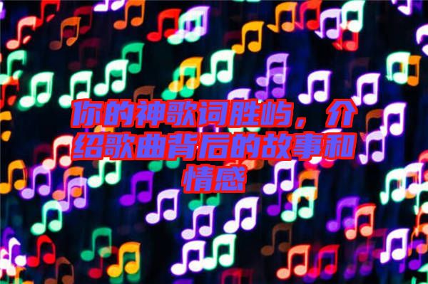 你的神歌詞勝嶼，介紹歌曲背后的故事和情感