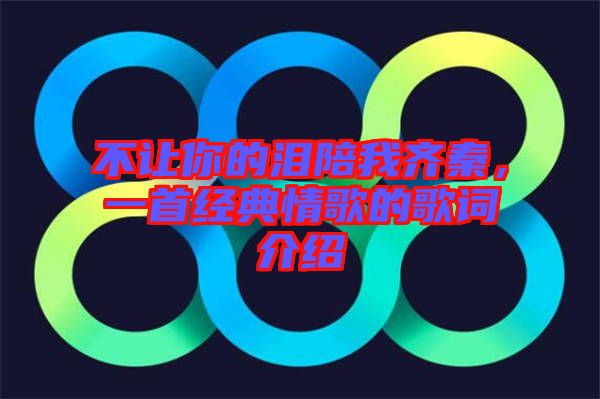 不讓你的淚陪我齊秦，一首經(jīng)典情歌的歌詞介紹