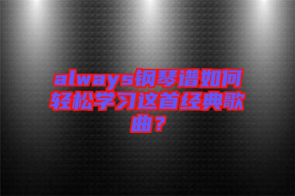 always鋼琴譜如何輕松學(xué)習(xí)這首經(jīng)典歌曲？