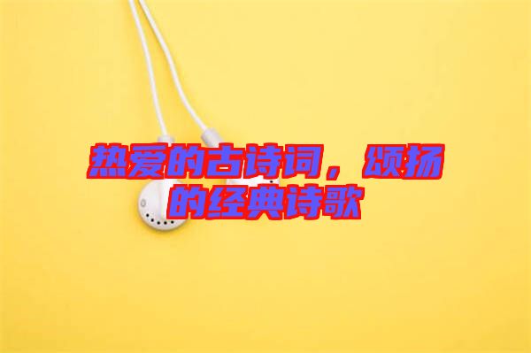 熱愛的古詩詞，頌揚的經(jīng)典詩歌