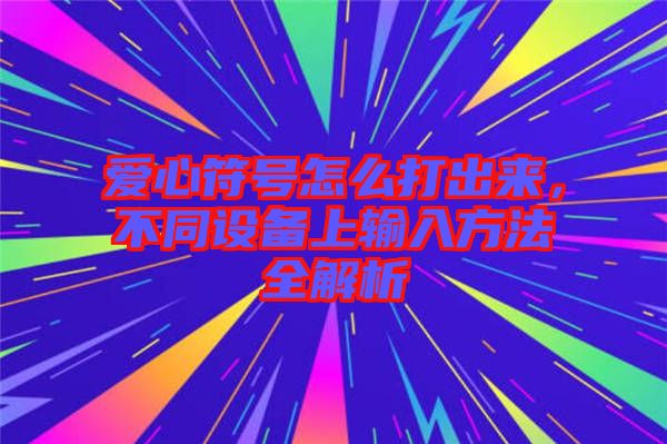 愛心符號怎么打出來，不同設(shè)備上輸入方法全解析