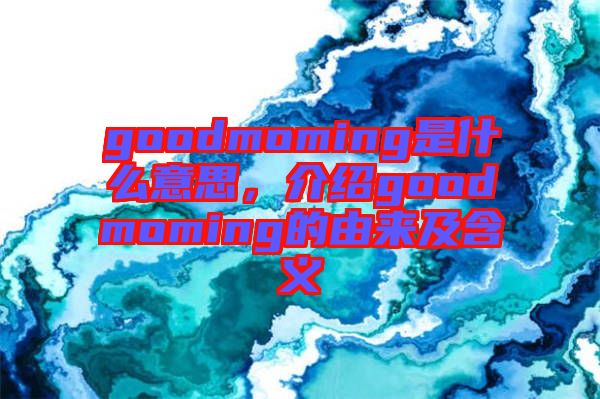 goodmoming是什么意思，介紹goodmoming的由來及含義