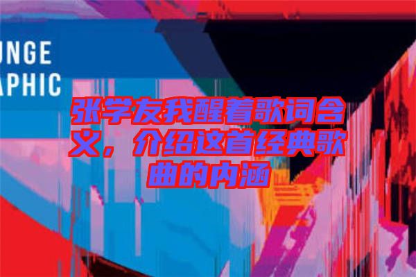 張學(xué)友我醒著歌詞含義，介紹這首經(jīng)典歌曲的內(nèi)涵