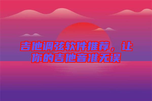 吉他調(diào)弦軟件推薦，讓你的吉他音準(zhǔn)無誤