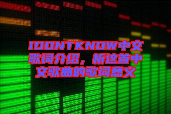 IDONTKNOW中文歌詞介紹，析這首中文歌曲的歌詞意義