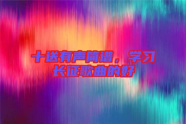 十送有聲簡(jiǎn)譜，學(xué)習(xí)長(zhǎng)征歌曲的好