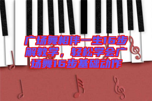 廣場舞相伴一生16步解教學(xué)，輕松學(xué)會(huì)廣場舞16步基礎(chǔ)動(dòng)作
