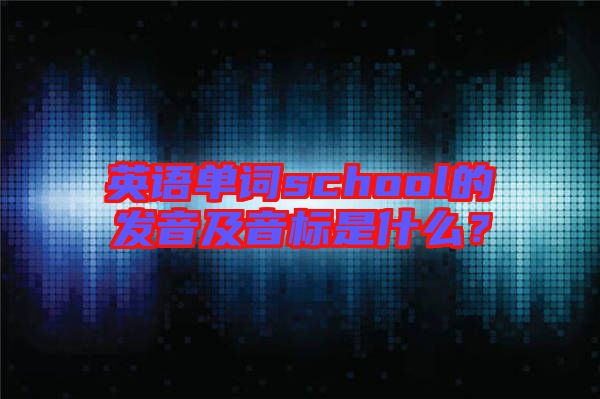 英語單詞school的發(fā)音及音標是什么？