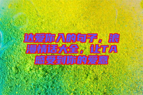 達(dá)愛你入的句子，浪漫情話大全，讓TA感受到你的愛意