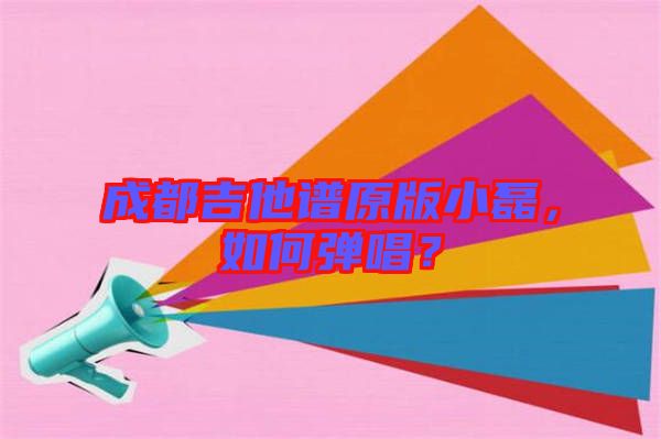 成都吉他譜原版小磊，如何彈唱？