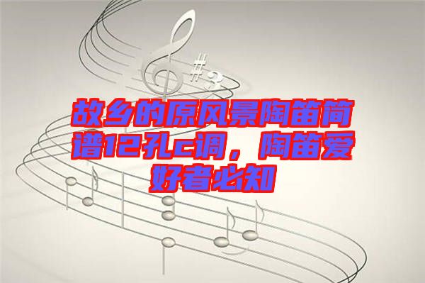 故鄉(xiāng)的原風景陶笛簡譜12孔c調，陶笛愛好者必知