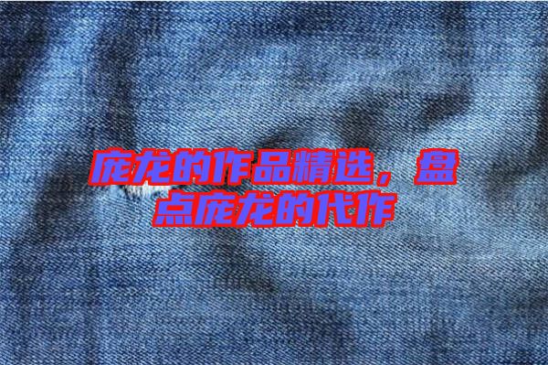 龐龍的作品精選，盤點龐龍的代作