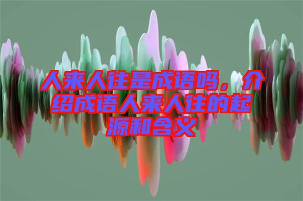 人來(lái)人往是成語(yǔ)嗎，介紹成語(yǔ)人來(lái)人往的起源和含義