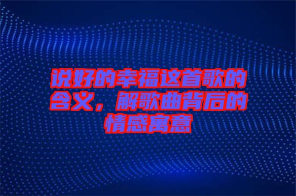 說(shuō)好的幸福這首歌的含義，解歌曲背后的情感寓意