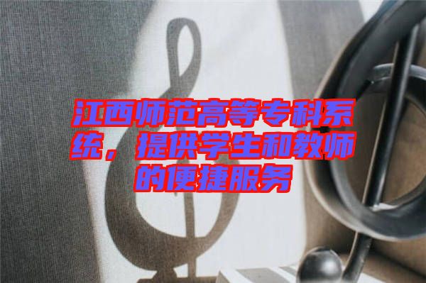 江西師范高等?？葡到y(tǒng)，提供學生和教師的便捷服務