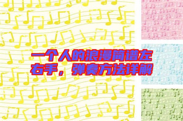 一個(gè)人的浪漫簡(jiǎn)譜左右手，彈奏方法詳解