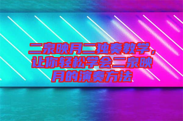 二泉映月二獨奏教學(xué)，讓你輕松學(xué)會二泉映月的演奏方法