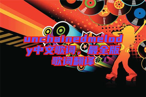 unchainedmelody中文歌詞，最全版歌詞翻譯