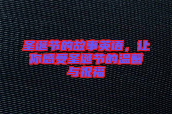 圣誕節(jié)的故事英語，讓你感受圣誕節(jié)的溫馨與祝福
