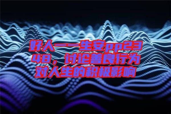 好人一一生安pp2348，討論善良行為對人生的積極影響