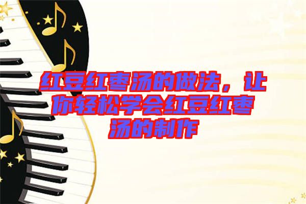 紅豆紅棗湯的做法，讓你輕松學會紅豆紅棗湯的制作