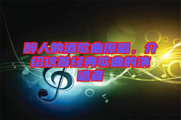 醉人的酒歌曲原唱，介紹這首經(jīng)典歌曲的演唱者