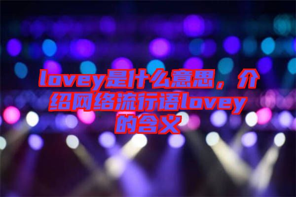 lovey是什么意思，介紹網(wǎng)絡(luò)流行語lovey的含義