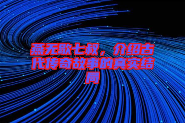 燕無(wú)歇七叔，介紹古代傳奇故事的真實(shí)結(jié)局
