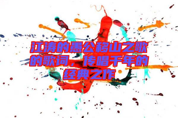 江濤的愚公移山之歌的歌詞，傳唱千年的經(jīng)典之作