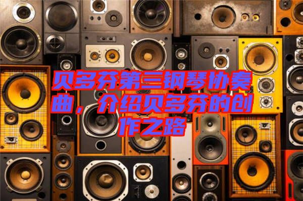 貝多芬第三鋼琴協(xié)奏曲，介紹貝多芬的創(chuàng)作之路