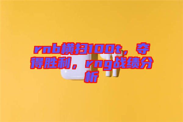 rnb橫掃100t，奪得勝利，rng戰(zhàn)績分析