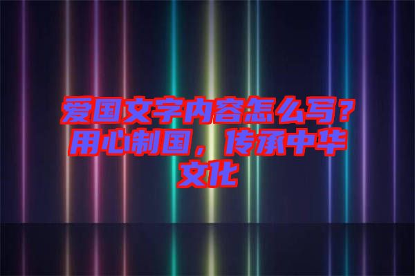 愛國文字內(nèi)容怎么寫？用心制國，傳承中華文化