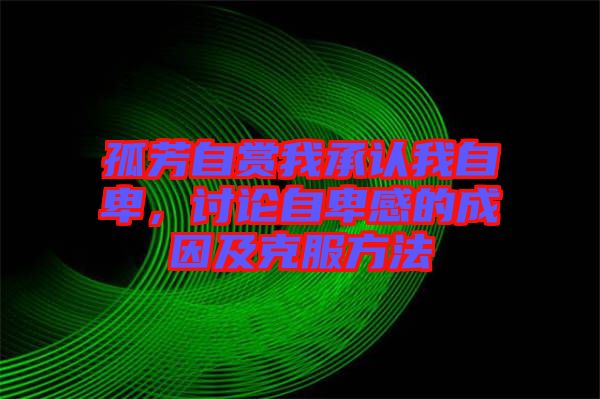孤芳自賞我承認我自卑，討論自卑感的成因及克服方法