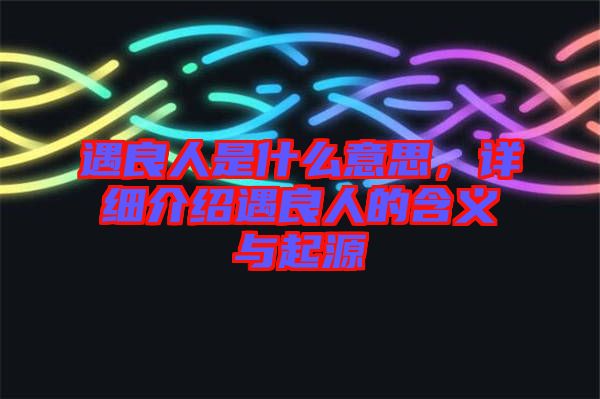 遇良人是什么意思，詳細(xì)介紹遇良人的含義與起源
