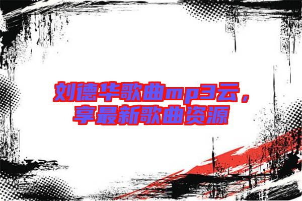 劉德華歌曲mp3云，享最新歌曲資源