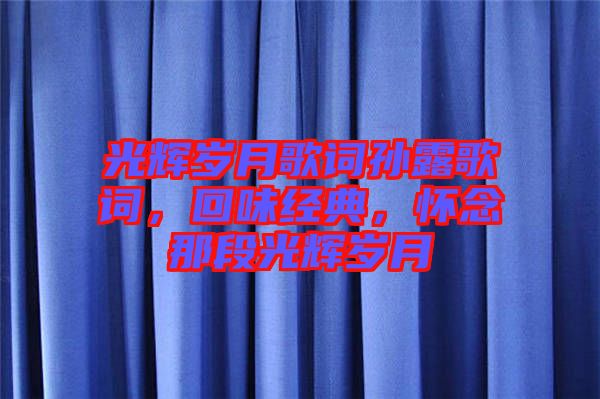 光輝歲月歌詞孫露歌詞，回味經(jīng)典，懷念那段光輝歲月