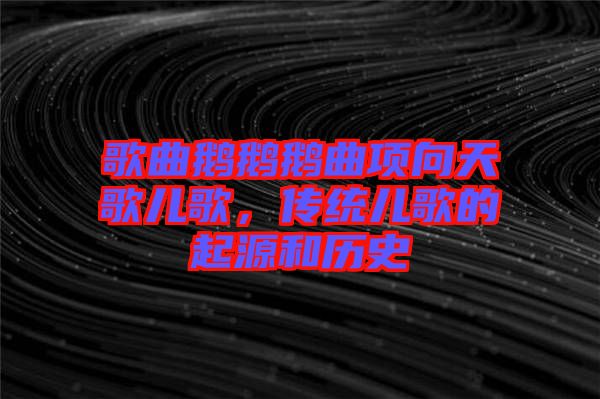 歌曲鵝鵝鵝曲項(xiàng)向天歌兒歌，傳統(tǒng)兒歌的起源和歷史
