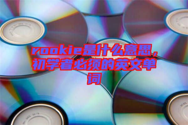 rookie是什么意思，初學(xué)者必須的英文單詞